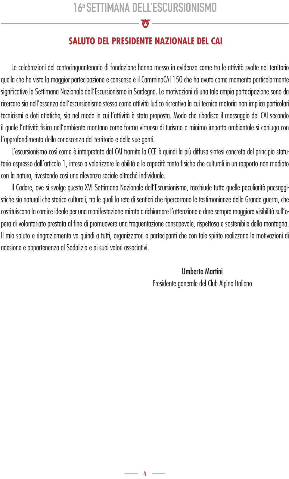 Le motivazioni di una tale ampia partecipazione sono da ricercare sia nell essenza dell escursionismo stesso come attività ludico ricreativa la cui tecnica motoria non implica particolari tecnicismi