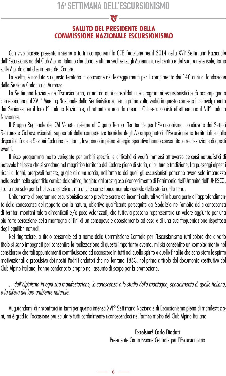 La scelta, è ricaduta su questo territorio in occasione dei festeggiamenti per il compimento dei 140 anni di fondazione della Sezione Cadorina di Auronzo.