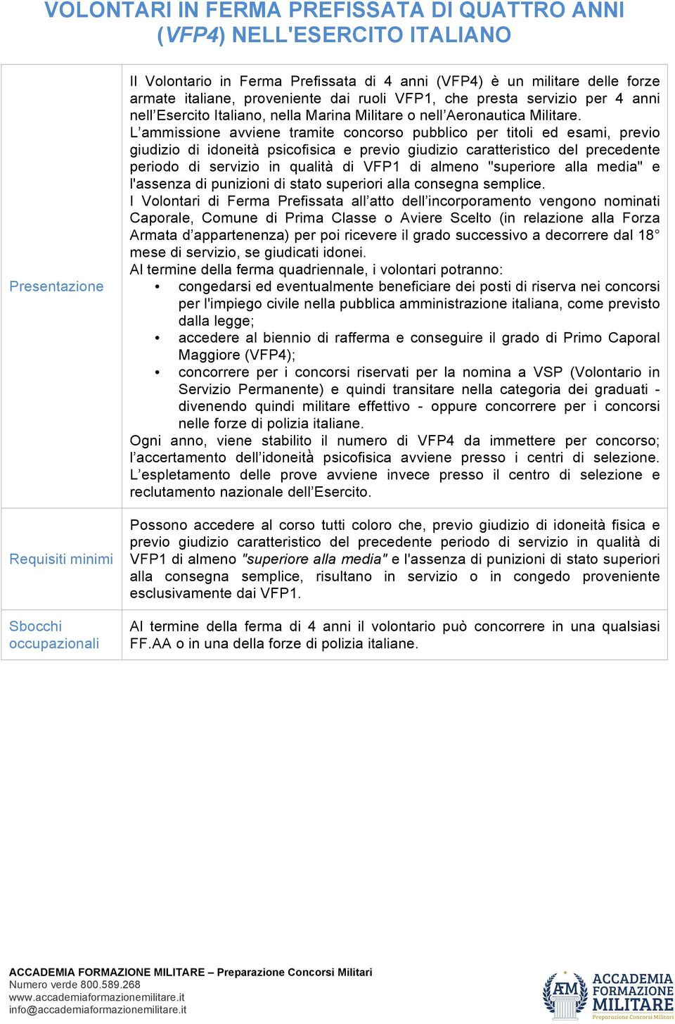 L ammissione avviene tramite concorso pubblico per titoli ed esami, previo giudizio di idoneità psicofisica e previo giudizio caratteristico del precedente periodo di servizio in qualità di VFP1 di