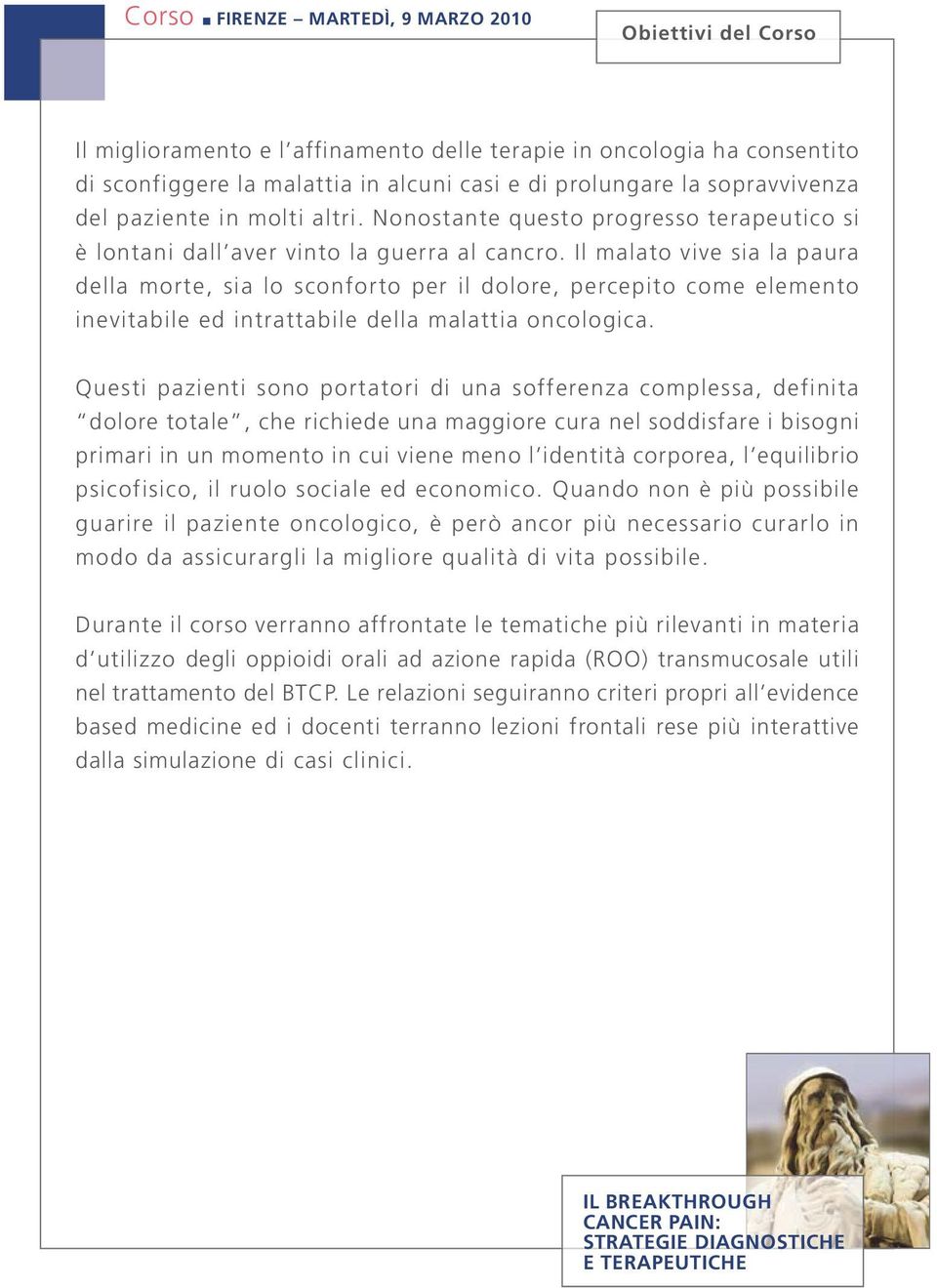 Il malato vive sia la paura della morte, sia lo sconforto per il dolore, percepito come elemento inevitabile ed intrattabile della malattia oncologica.