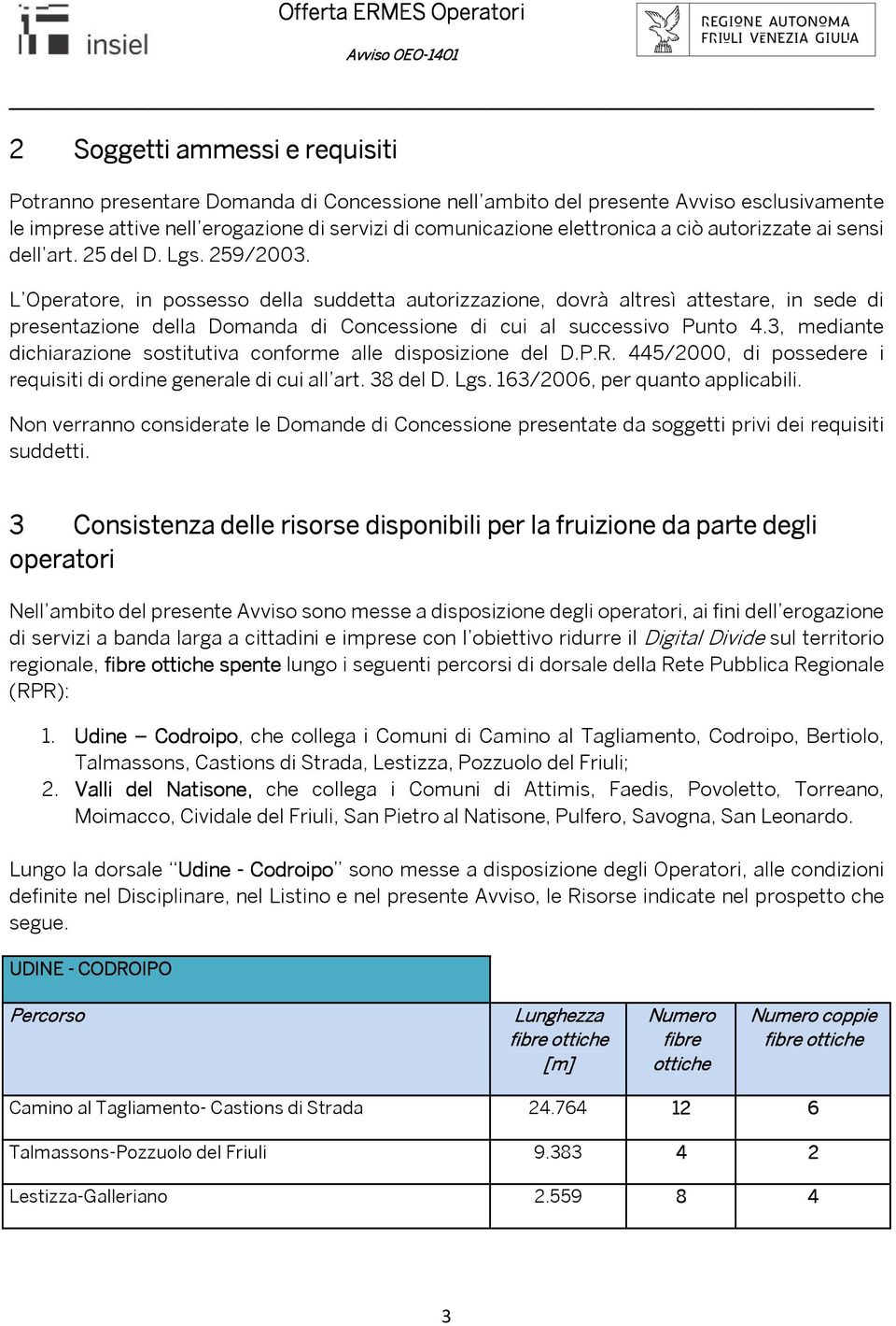 L Operatore, in possesso della suddetta autorizzazione, dovrà altresì attestare, in sede di presentazione della Domanda di Concessione di cui al successivo Punto 4.