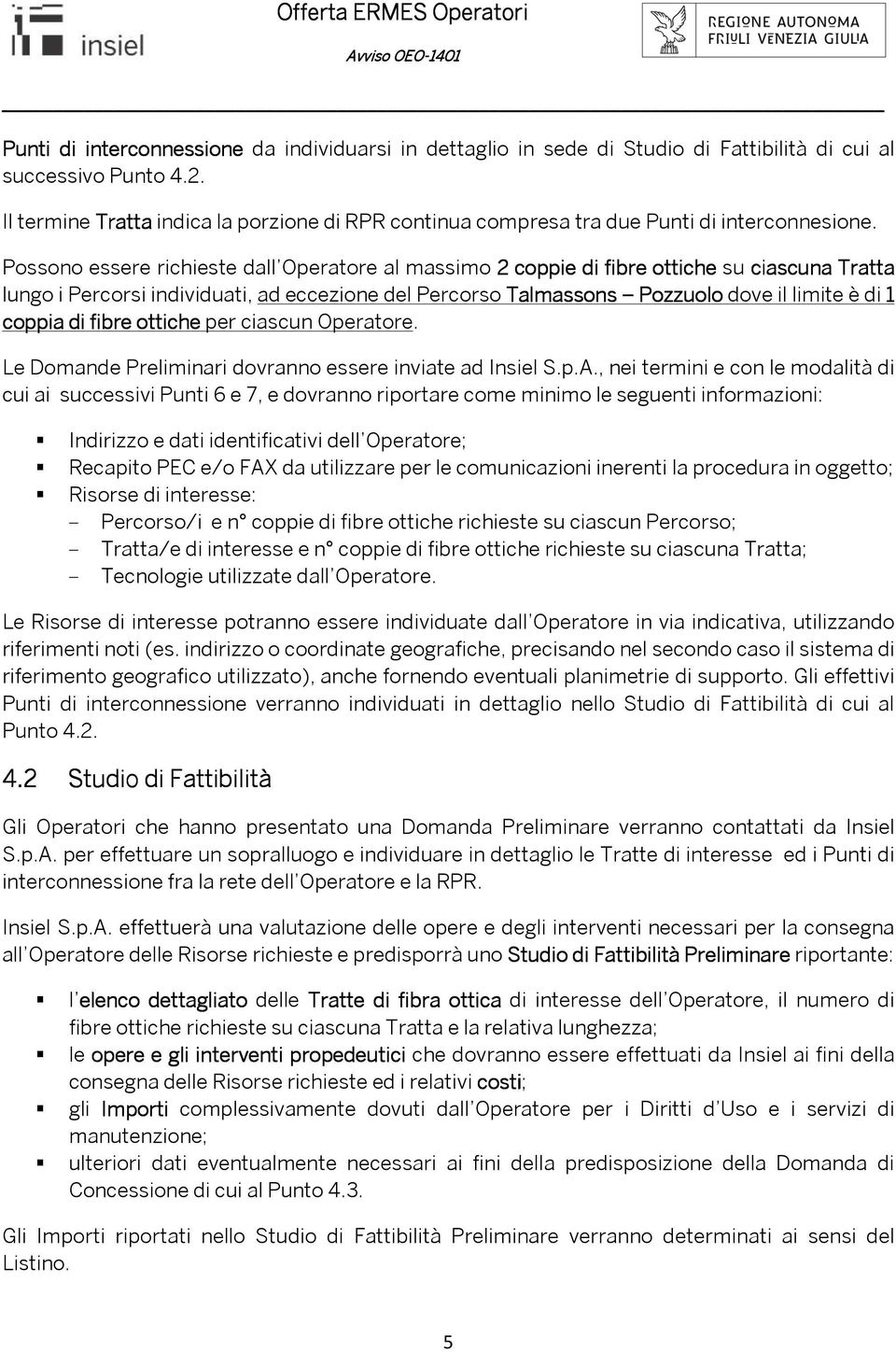 Possono essere richieste dall Operatore al massimo 2 coppie di fibre ottiche su ciascuna Tratta lungo i Percorsi individuati, ad eccezione del Percorso Talmassons Pozzuolo dove il limite è di 1