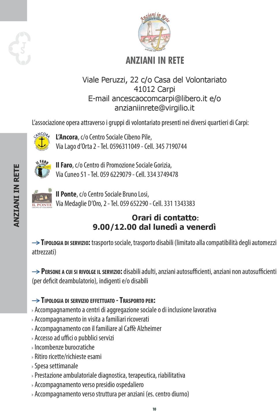 345 7190744 ANZIANI IN RETE Il Faro, c/o Centro di Promozione Sociale Gorizia, Via Cuneo 51 - Tel. 059 6229079 - Cell. 334 3749478 Il Ponte, c/o Centro Sociale Bruno Losi, Via Medaglie D Oro, 2 - Tel.