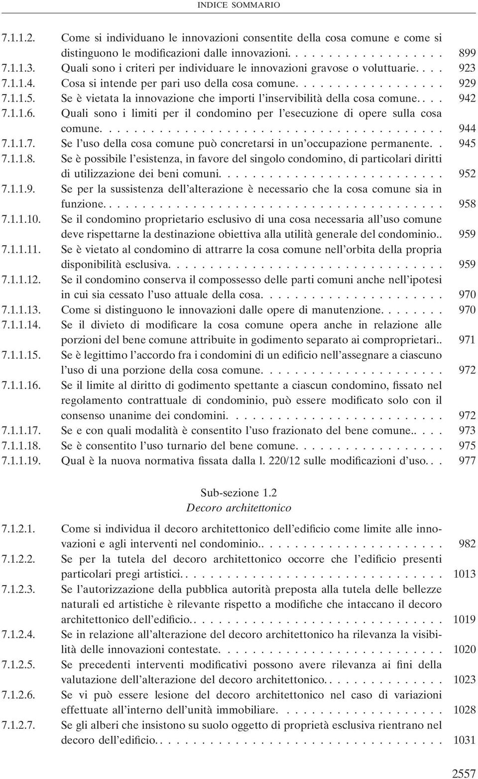 Se è vietata la innovazione che importi l inservibilità della cosa comune.... 942 7.1.1.6. Quali sono i limiti per il condomino per l esecuzione di opere sulla cosa comune......................................... 944 7.