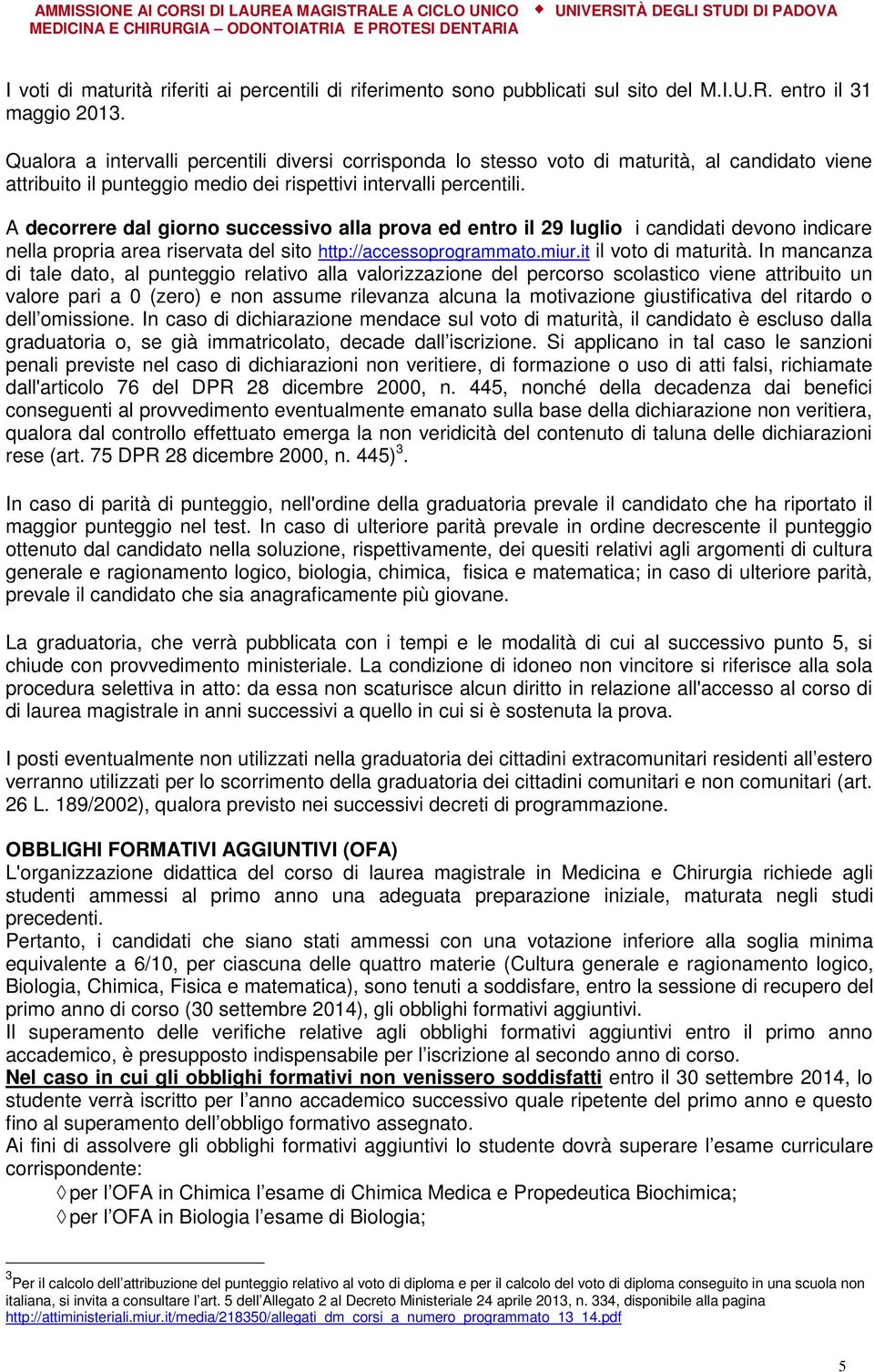 A decorrere dal giorno successivo alla prova ed entro il 29 luglio i candidati devono indicare nella propria area riservata del sito http://accessoprogrammato.miur.it il voto di maturità.