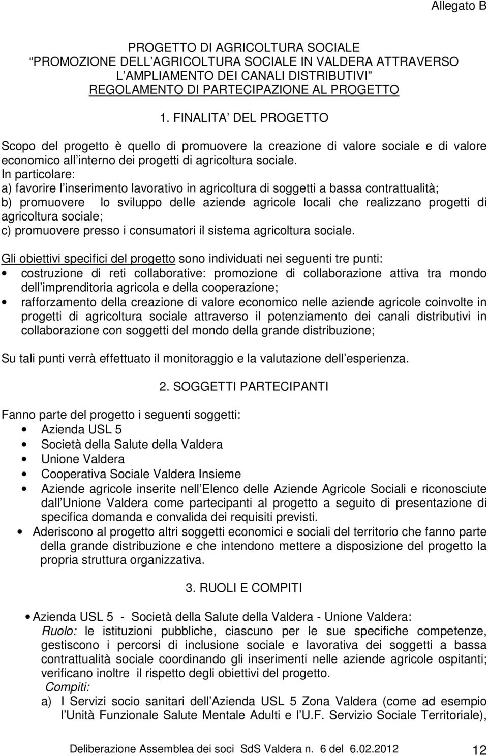 In particolare: a) favorire l inserimento lavorativo in agricoltura di soggetti a bassa contrattualità; b) promuovere lo sviluppo delle aziende agricole locali che realizzano progetti di agricoltura