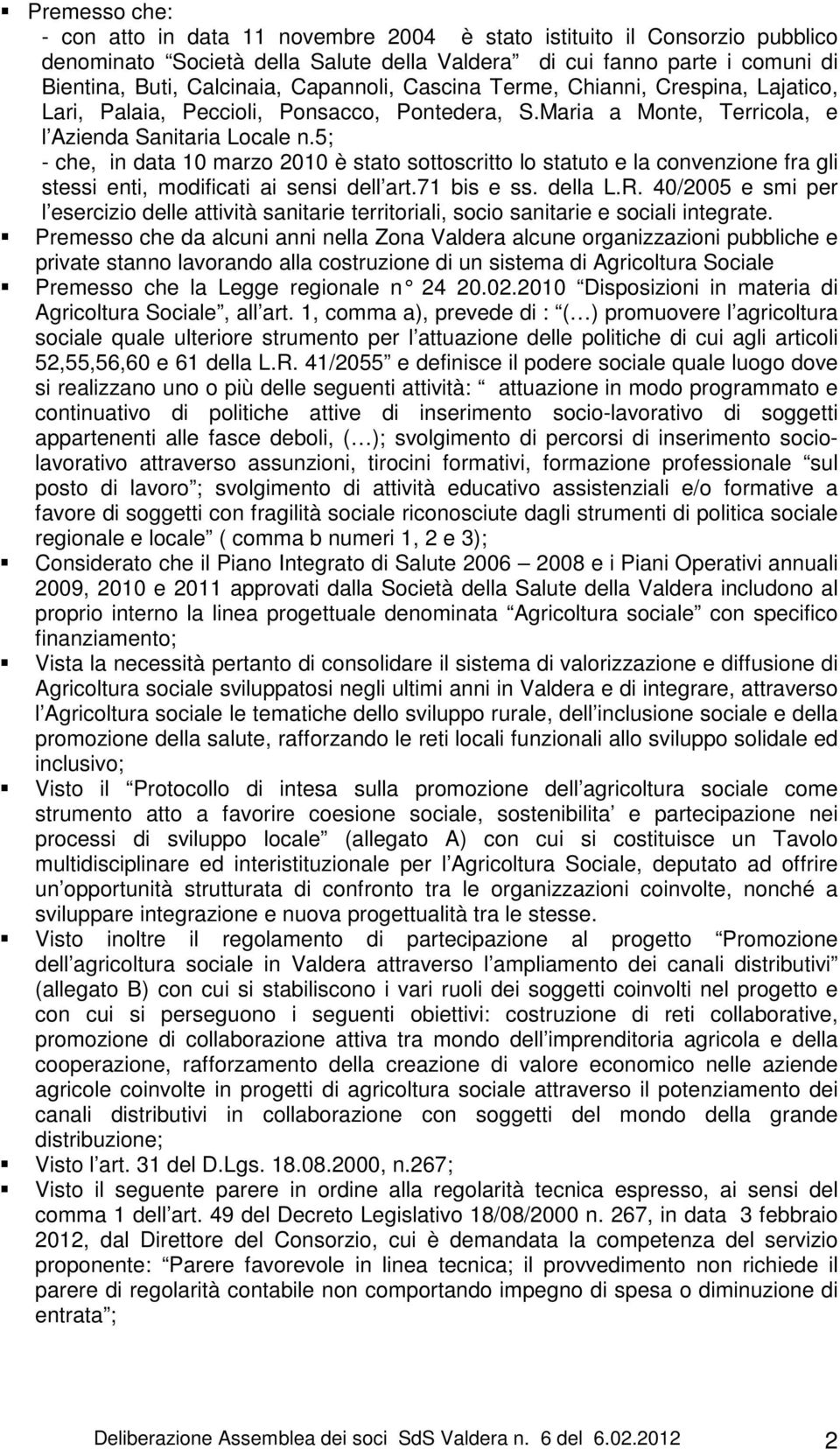 5; - che, in data 10 marzo 2010 è stato sottoscritto lo statuto e la convenzione fra gli stessi enti, modificati ai sensi dell art.71 bis e ss. della L.R.