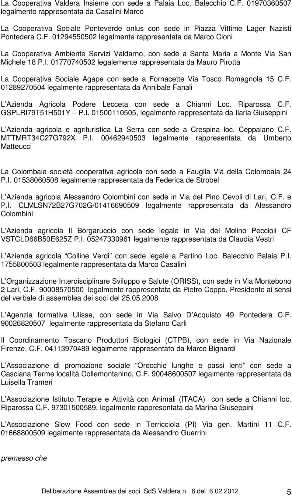 01294550502 legalmente rappresentata da Marco Cioni La Cooperativa Ambiente Servizi Valdarno, con sede a Santa Maria a Monte Via San Michele 18 P.I.