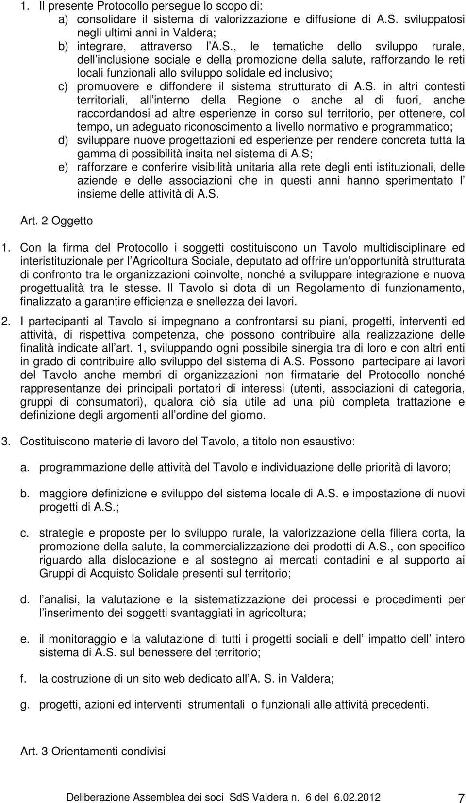 , le tematiche dello sviluppo rurale, dell inclusione sociale e della promozione della salute, rafforzando le reti locali funzionali allo sviluppo solidale ed inclusivo; c) promuovere e diffondere il