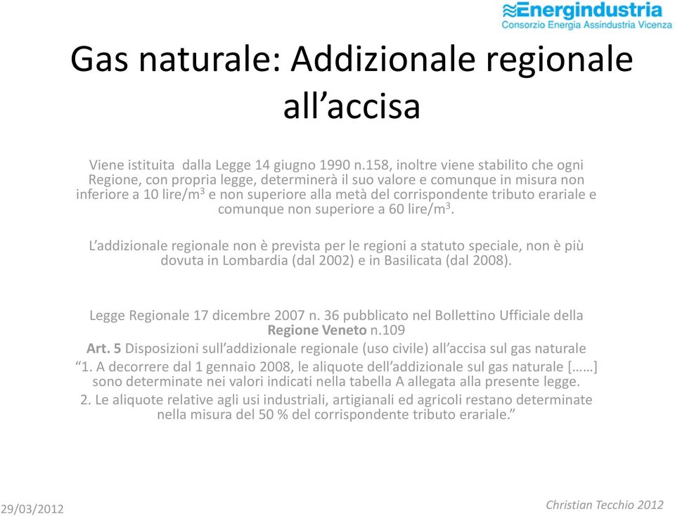 erariale e comunque non superiore a 60 lire/m 3. L addizionale regionale non è prevista per le regioni a statuto speciale, non è più dovuta in Lombardia (dal 2002) e in Basilicata (dal 2008).