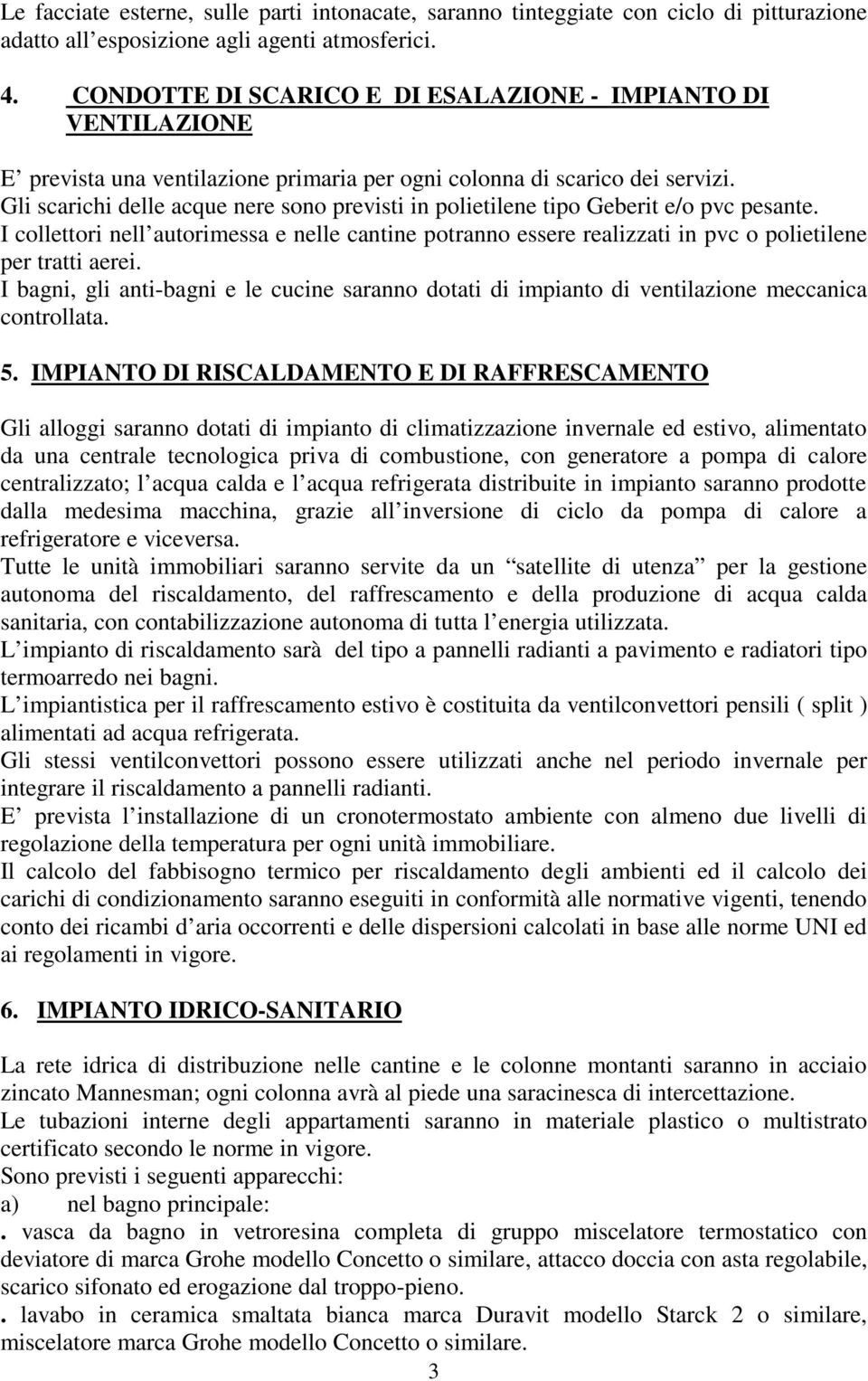 Gli scarichi delle acque nere sono previsti in polietilene tipo Geberit e/o pvc pesante. I collettori nell autorimessa e nelle cantine potranno essere realizzati in pvc o polietilene per tratti aerei.