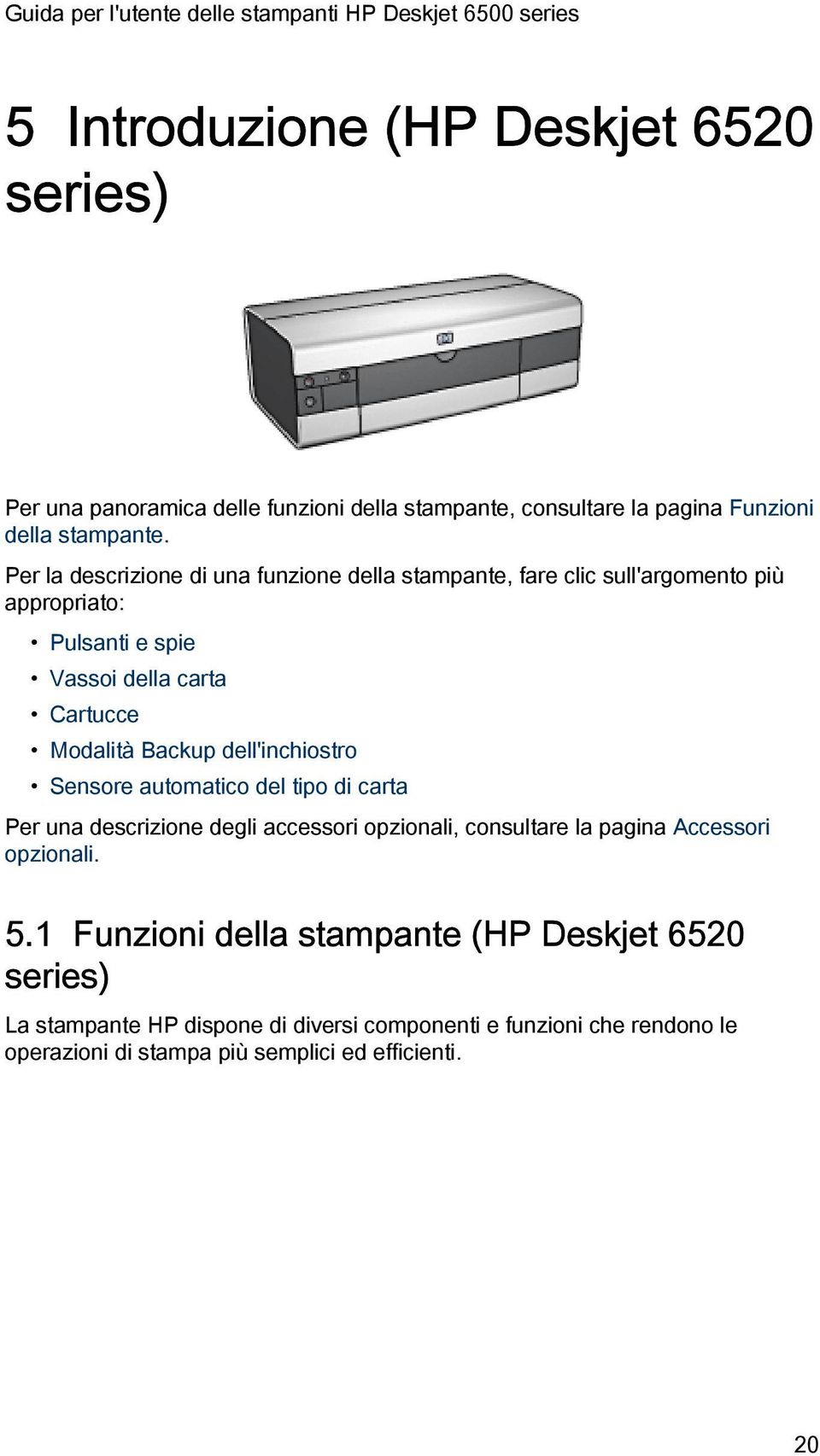 Backup dell'inchiostro Sensore automatico del tipo di carta Per una descrizione degli accessori opzionali, consultare la pagina Accessori opzionali. 5.