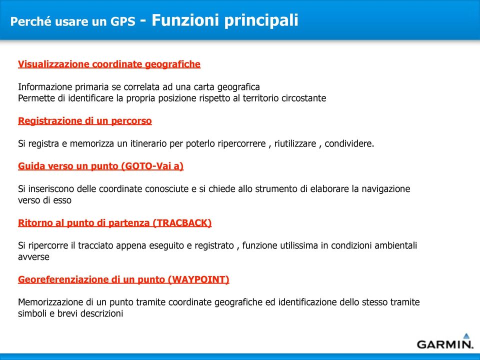 Guida verso un punto (GOTO-Vai a) Si inseriscono delle coordinate conosciute e si chiede allo strumento di elaborare la navigazione verso di esso Ritorno al punto di partenza (TRACBACK) Si ripercorre