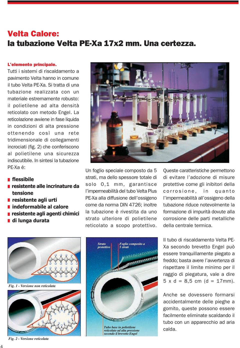 La reticolazione avviene in fase liquida in condizioni di alta pressione ottenendo così una rete tridimensionale di collegamenti incrociati (fig.