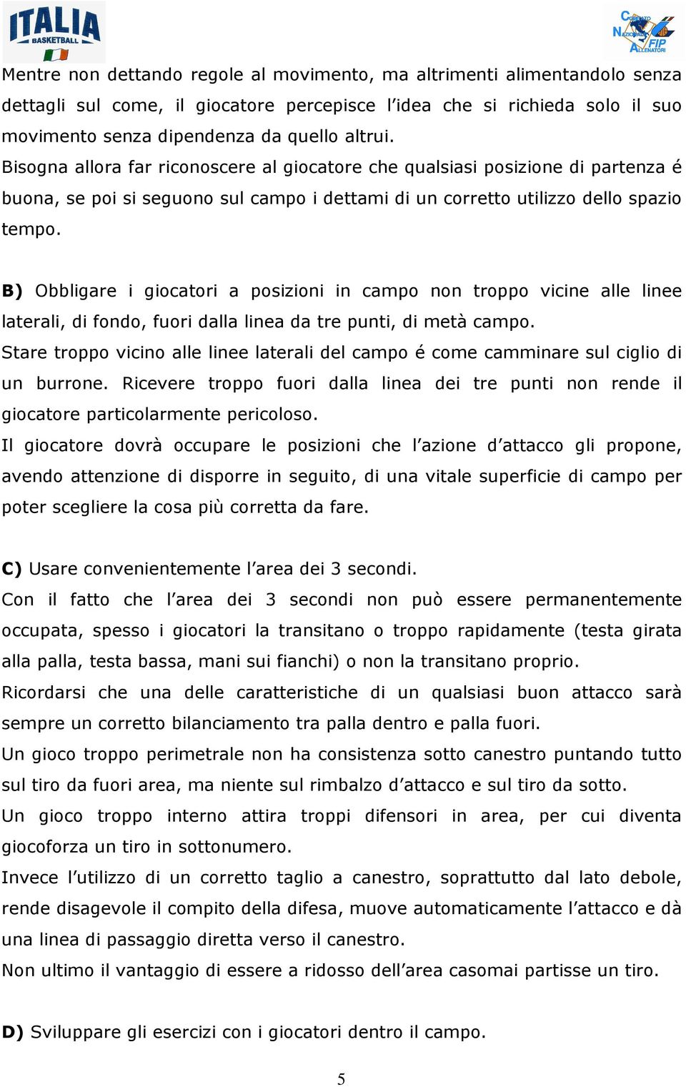 B) Obbligare i giocatori a posizioni in campo non troppo vicine alle linee laterali, di fondo, fuori dalla linea da tre punti, di metà campo.