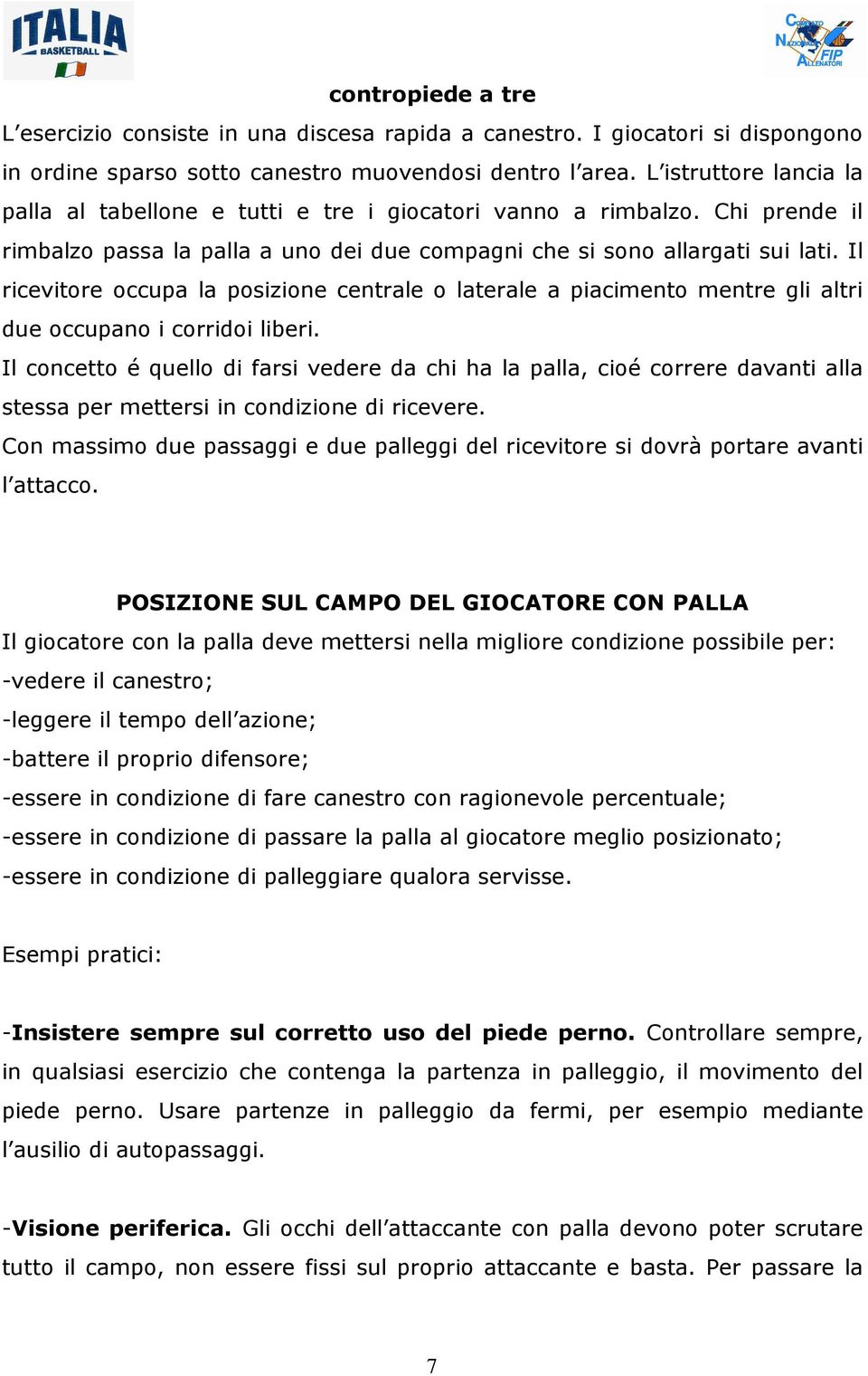 Il ricevitore occupa la posizione centrale o laterale a piacimento mentre gli altri due occupano i corridoi liberi.