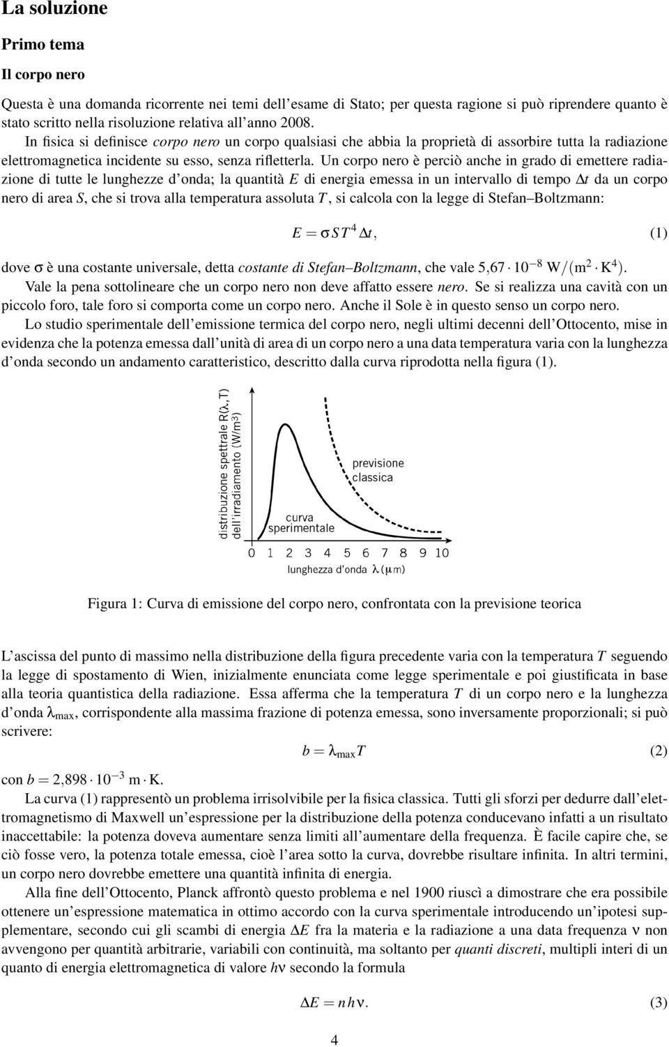 Un corpo nero è perciò anche in grado di emettere radiazione di tutte le lunghezze d onda; la quantità E di energia emessa in un intervallo di tempo t da un corpo nero di area S, che si trova alla