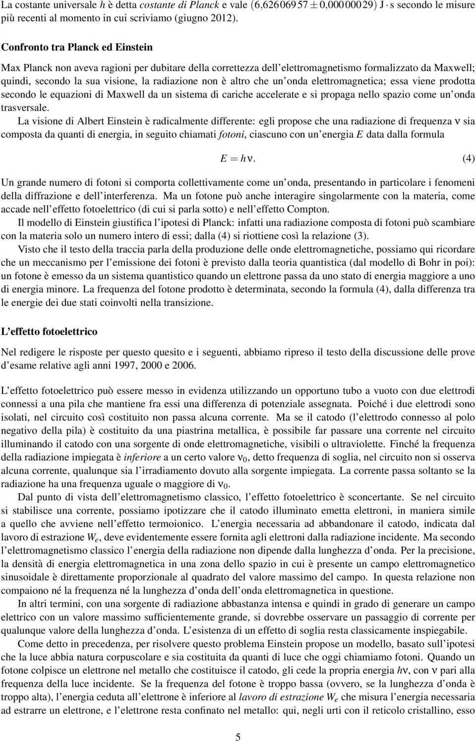 che un onda elettromagnetica; essa viene prodotta secondo le equazioni di Maxwell da un sistema di cariche accelerate e si propaga nello spazio come un onda trasversale.