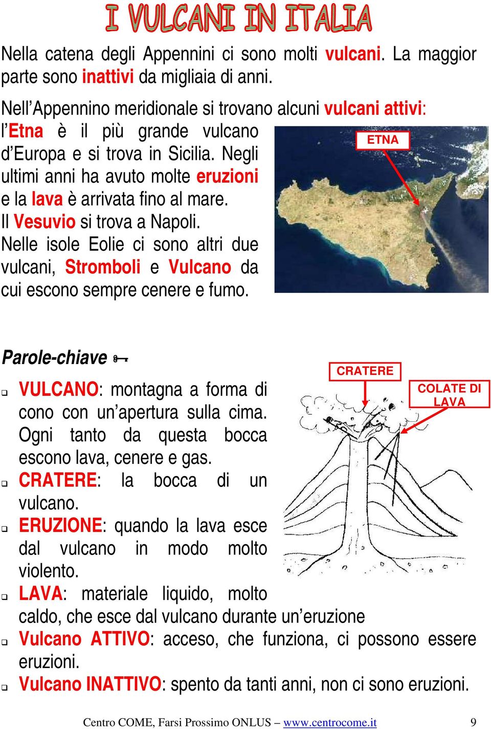 Negli ultimi anni ha avuto molte eruzioni e la lava è arrivata fino al mare. Il Vesuvio si trova a Napoli.