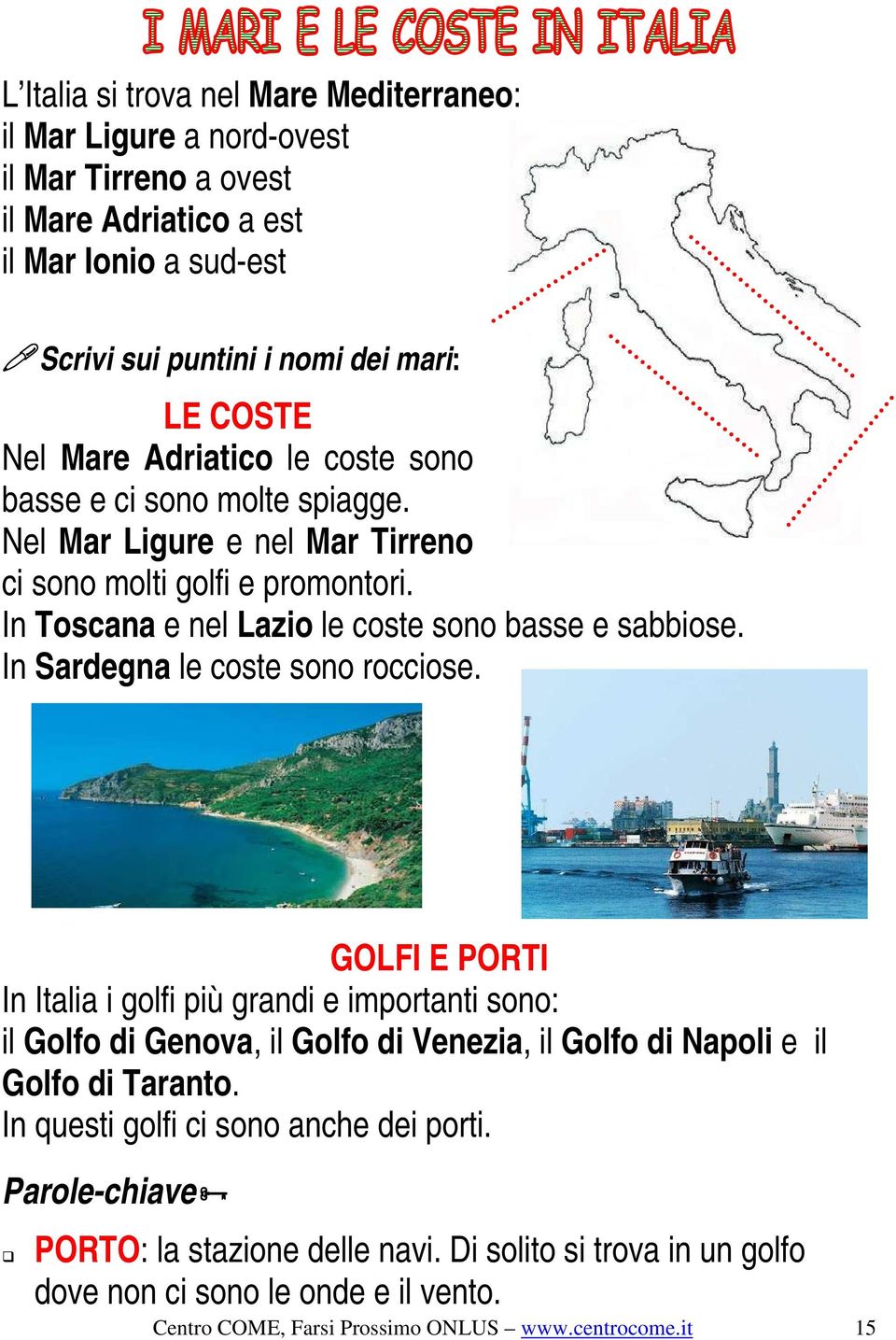 In Sardegna le coste sono rocciose. GOLFI E PORTI In Italia i golfi più grandi e importanti sono: il Golfo di Genova, il Golfo di Venezia, il Golfo di Napoli e il Golfo di Taranto.