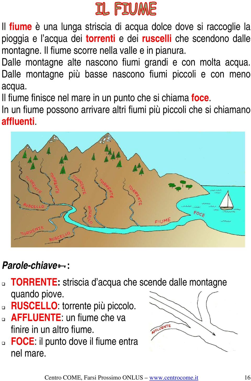 Il fiume finisce nel mare in un punto che si chiama foce. In un fiume possono arrivare altri fiumi più piccoli che si chiamano affluenti.