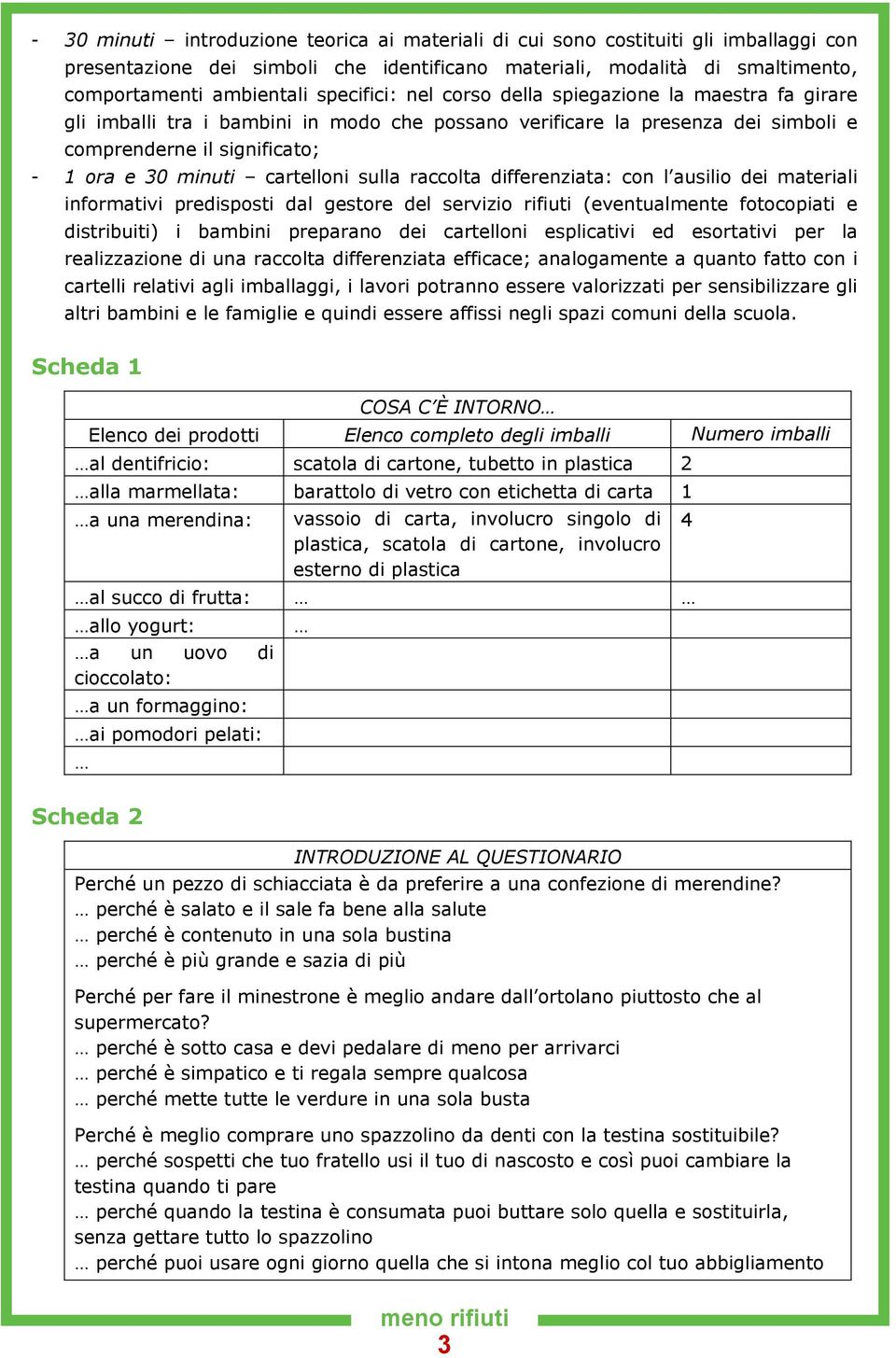 cartelloni sulla raccolta differenziata: con l ausilio dei materiali informativi predisposti dal gestore del servizio rifiuti (eventualmente fotocopiati e distribuiti) i bambini preparano dei