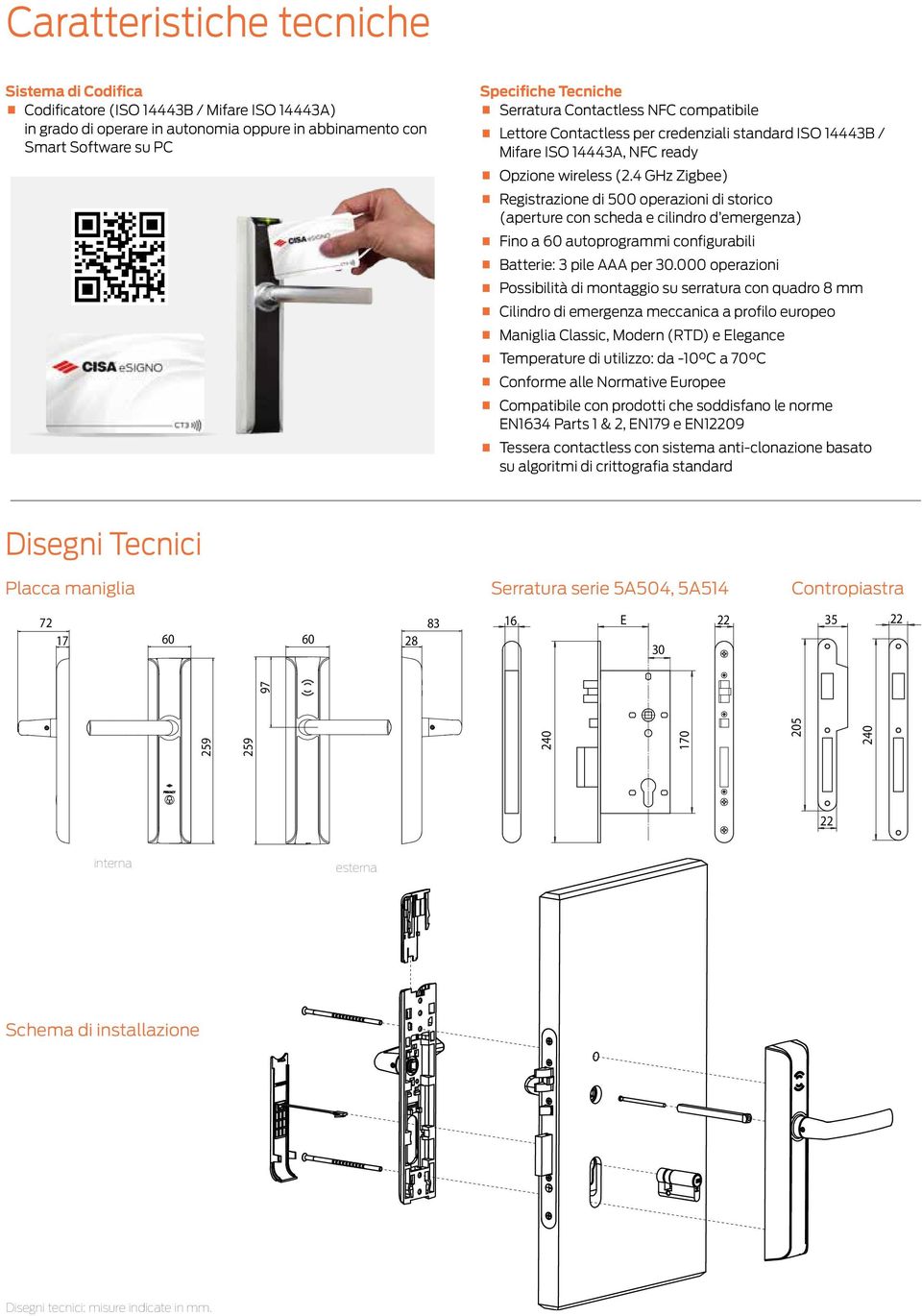 4 GHz Zigbee) Registrazione di 500 operazioni di storico (aperture con scheda e cilindro d emergenza) Fino a 60 autoprogrammi configurabili Batterie: 3 pile AAA per 30.