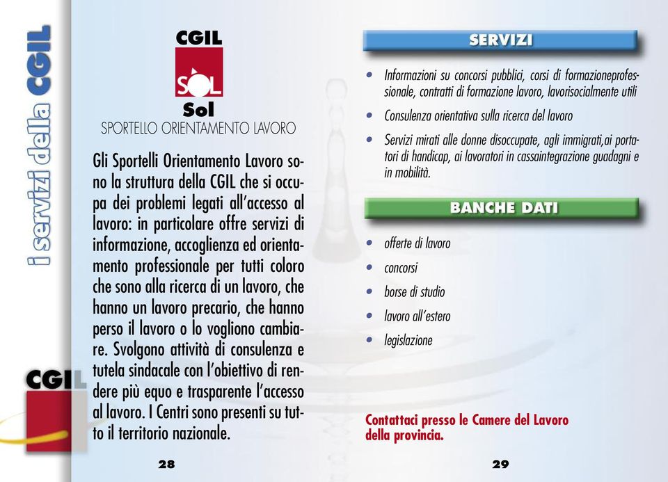 Svolgono attività di consulenza e tutela sindacale con l obiettivo di rendere più equo e trasparente l accesso al lavoro. I Centri sono presenti su tutto il territorio nazionale.