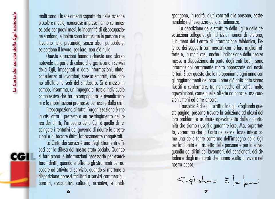 Queste situazioni hanno richiesto uno sforzo notevole da parte di coloro che gestiscono i servizi della Cgil, impegnati a dare informazioni, aiuto, consulenza ai lavoratori, spesso smarriti, che