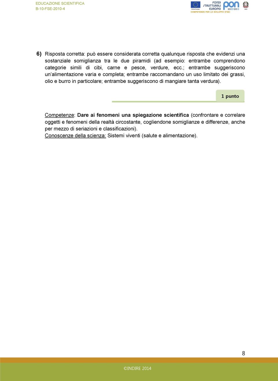 ; entrambe suggeriscono un alimentazione varia e completa; entrambe raccomandano un uso limitato dei grassi, olio e burro in particolare; entrambe