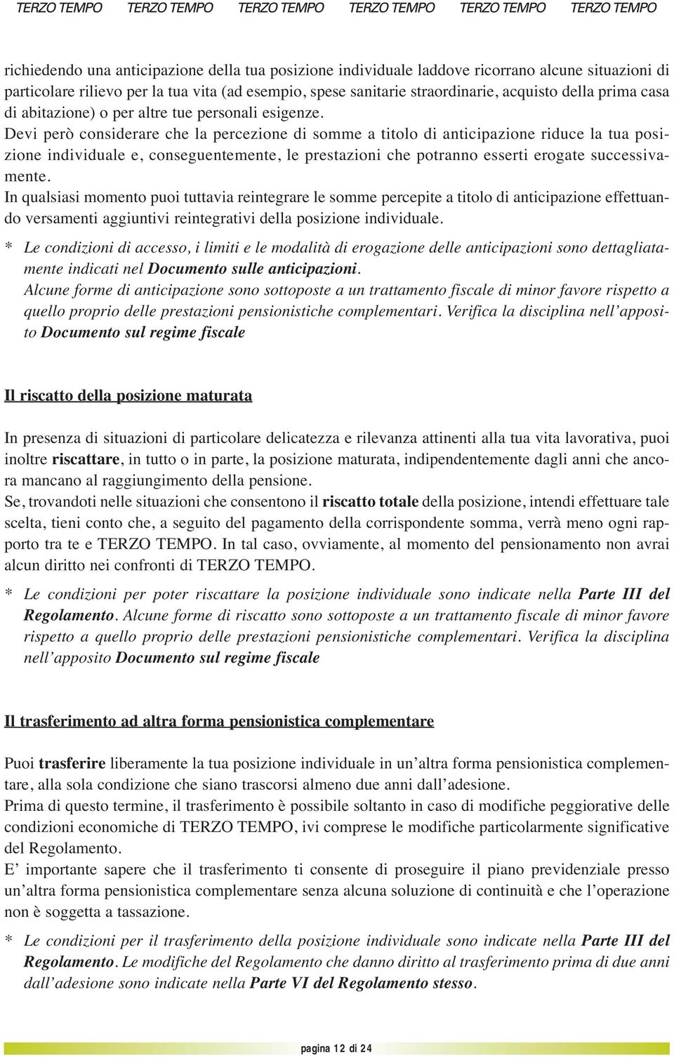 Devi però considerare che la percezione di somme a titolo di anticipazione riduce la tua posizione individuale e, conseguentemente, le prestazioni che potranno esserti erogate successivamente.