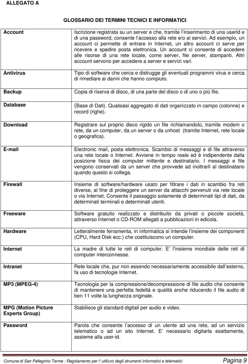 Ad esempio, un account ci permette di entrare in Internet, un altro account ci serve per ricevere e spedire posta elettronica.