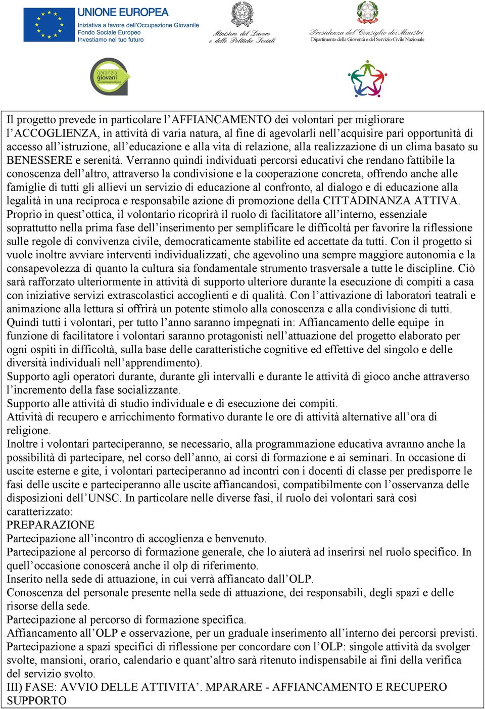 Verranno quindi individuati percorsi educativi che rendano fattibile la conoscenza dell altro, attraverso la condivisione e la cooperazione concreta, offrendo anche alle famiglie di tutti gli allievi