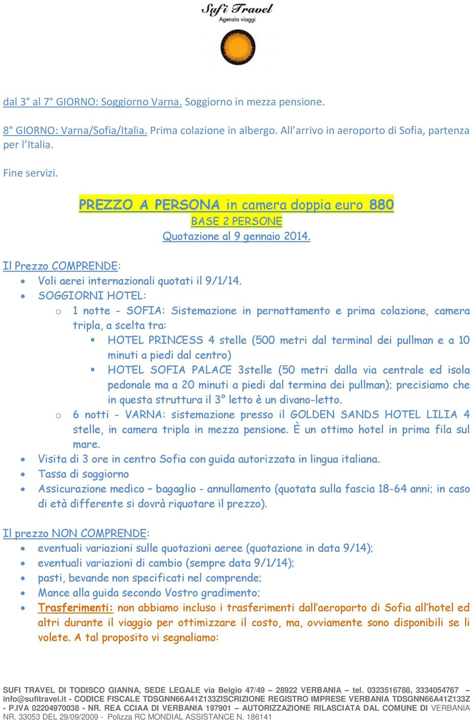 SOGGIORNI HOTEL: o 1 notte - SOFIA: Sistemazione in pernottamento e prima colazione, camera tripla, a scelta tra: HOTEL PRINCESS 4 stelle (500 metri dal terminal dei pullman e a 10 minuti a piedi dal