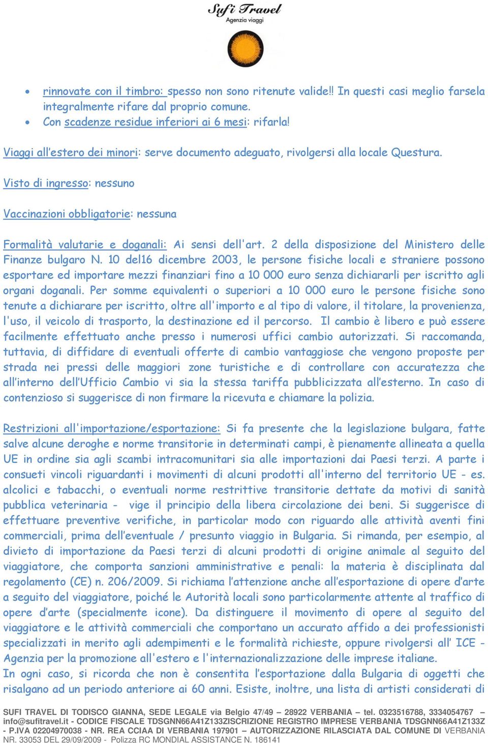 Visto di ingresso: nessuno Vaccinazioni obbligatorie: nessuna Formalità valutarie e doganali: Ai sensi dell'art. 2 della disposizione del Ministero delle Finanze bulgaro N.