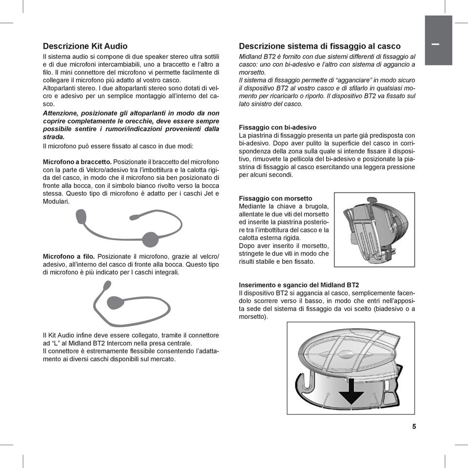 I due altoparlanti stereo sono dotati di velcro e adesivo per un semplice montaggio all interno del casco.