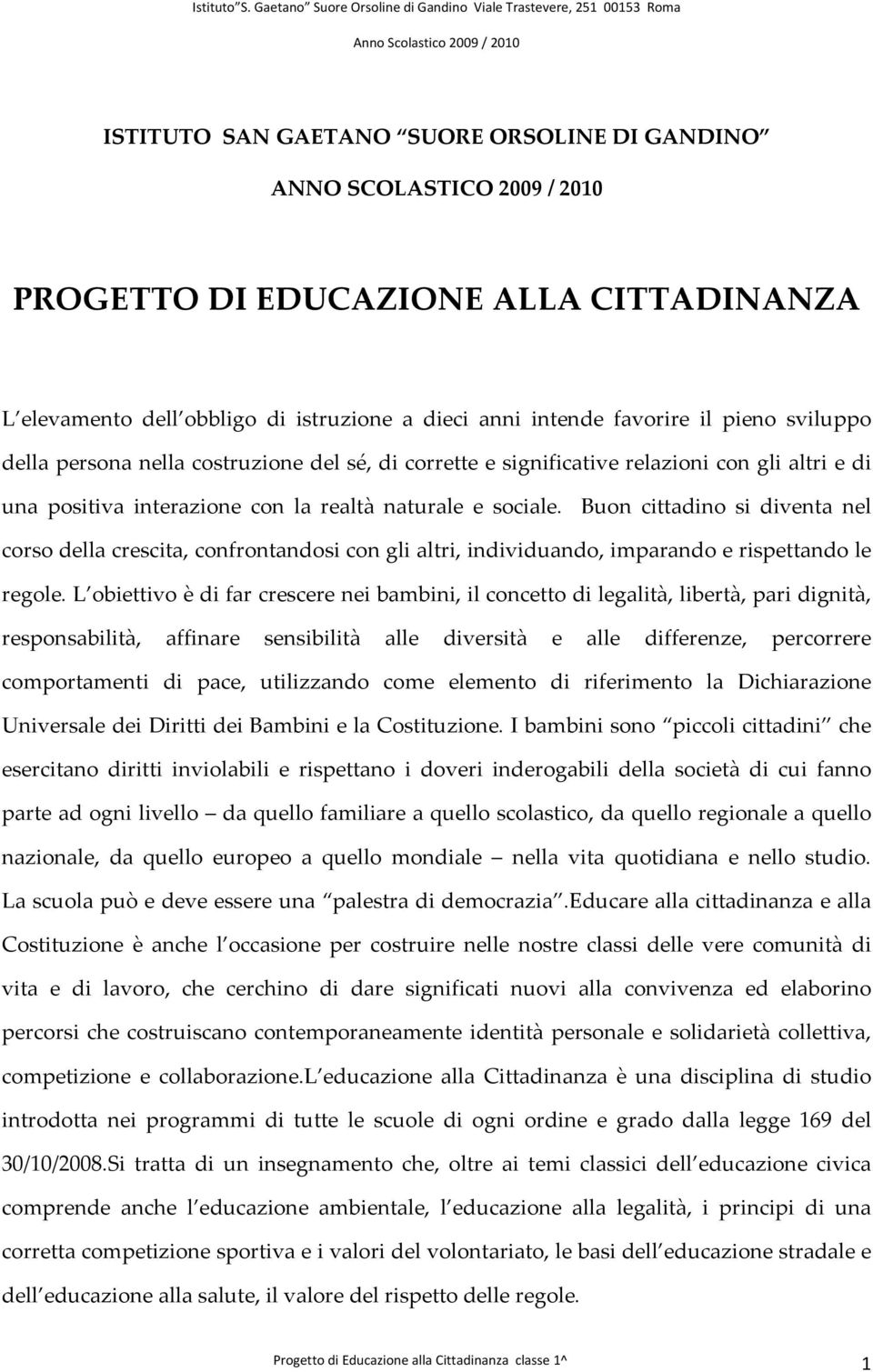 Buon cittadino si diventa nel corso della crescita, confrontandosi con gli altri, individuando, imparando e rispettando le regole.