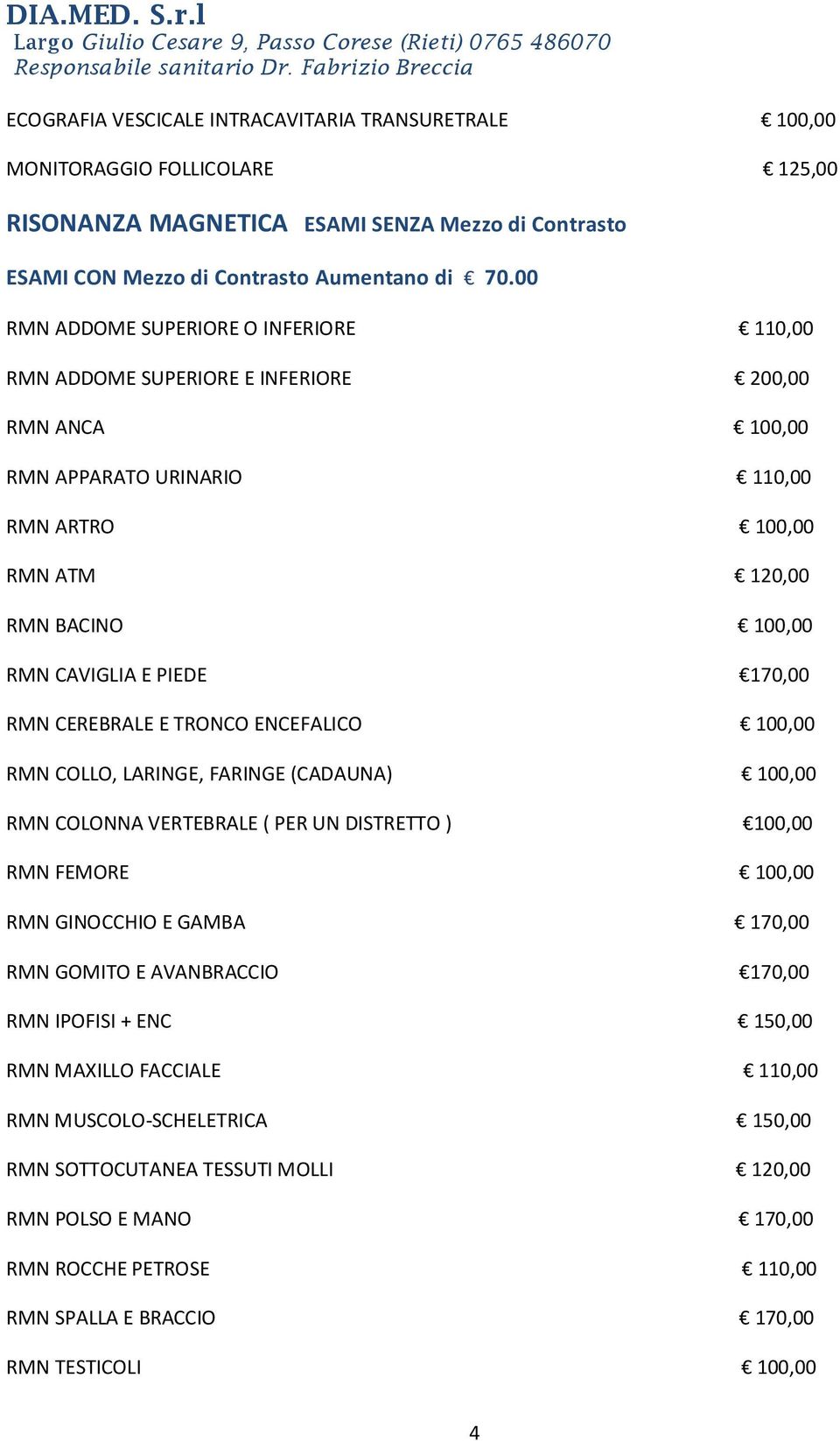 170,00 RMN CEREBRALE E TRONCO ENCEFALICO 100,00 RMN COLLO, LARINGE, FARINGE (CADAUNA) 100,00 RMN COLONNA VERTEBRALE ( PER UN DISTRETTO ) 100,00 RMN FEMORE 100,00 RMN GINOCCHIO E GAMBA 170,00 RMN