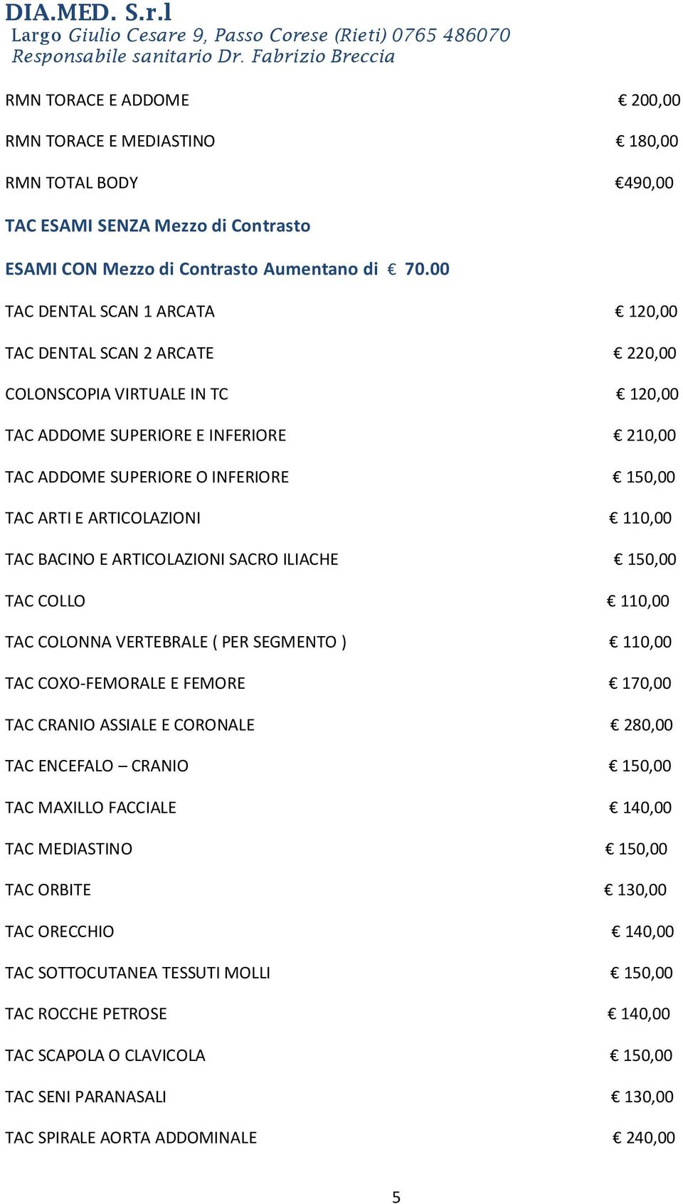 ARTICOLAZIONI 110,00 TAC BACINO E ARTICOLAZIONI SACRO ILIACHE 150,00 TAC COLLO 110,00 TAC COLONNA VERTEBRALE ( PER SEGMENTO ) 110,00 TAC COXO-FEMORALE E FEMORE 170,00 TAC CRANIO ASSIALE E CORONALE