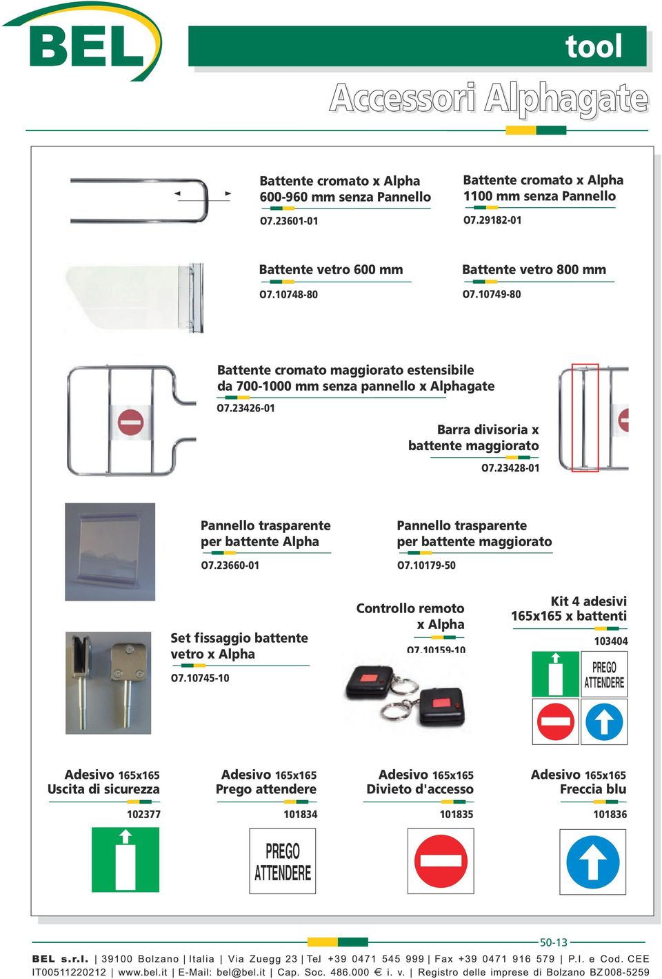 23428-01 Pannello trasparente per battente Alpha O7.23660-01 Pannello trasparente per battente maggiorato O7.10179-50 Set fissaggio battente vetro x Alpha O7.10745-10 Controllo remoto x Alpha O7.