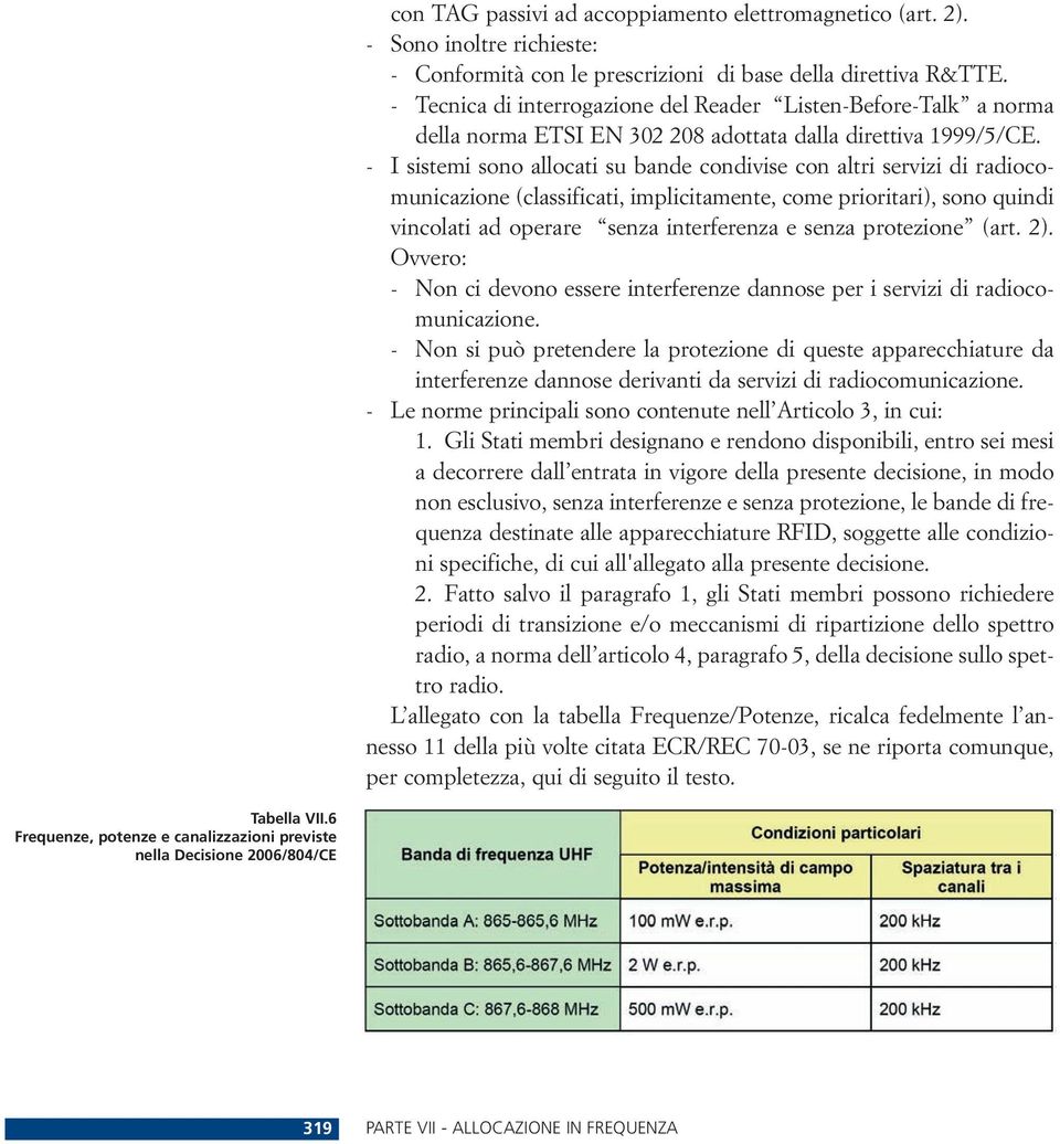 - I sistemi sono allocati su bande condivise con altri servizi di radiocomunicazione (classificati, implicitamente, come prioritari), sono quindi vincolati ad operare senza interferenza e senza