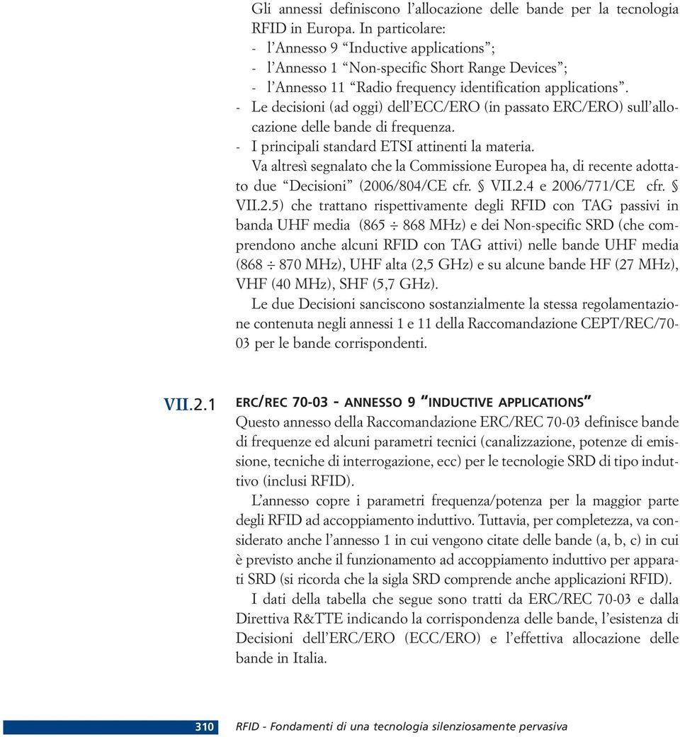 - Le decisioni (ad oggi) dell ECC/ERO (in passato ERC/ERO) sull allocazione delle bande di frequenza. - I principali standard ETSI attinenti la materia.