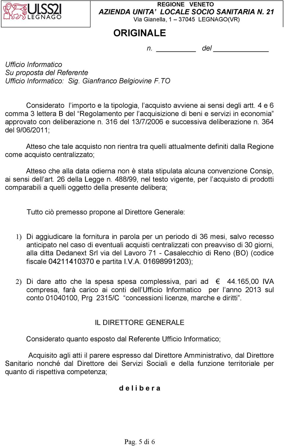 364 del 9/06/2011; Atteso che tale acquisto non rientra tra quelli attualmente definiti dalla Regione come acquisto centralizzato; Atteso che alla data odierna non è stata stipulata alcuna