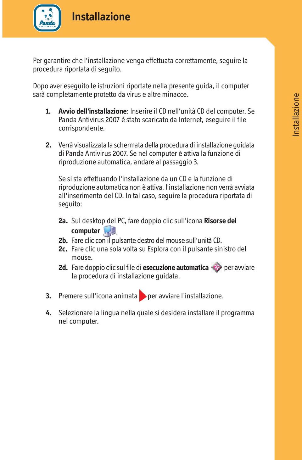 Avvio dell'installazione: Inserire il CD nell'unità CD del computer. Se Panda Antivirus 2007 è stato scaricato da Internet, eseguire il file corrispondente. 2. Verrà visualizzata la schermata della procedura di installazione guidata di Panda Antivirus 2007.