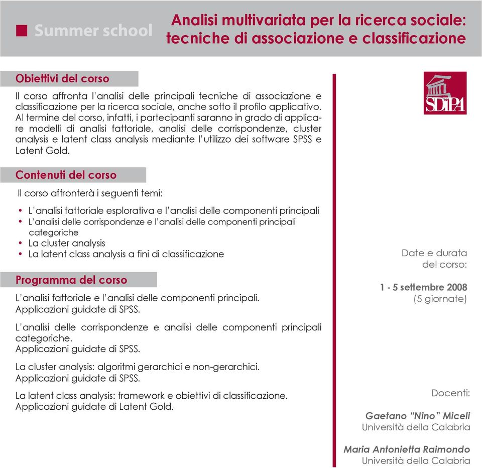 Al termine del corso, infatti, i partecipanti saranno in grado di applicare modelli di analisi fattoriale, analisi delle corrispondenze, cluster analysis e latent class analysis mediante l utilizzo