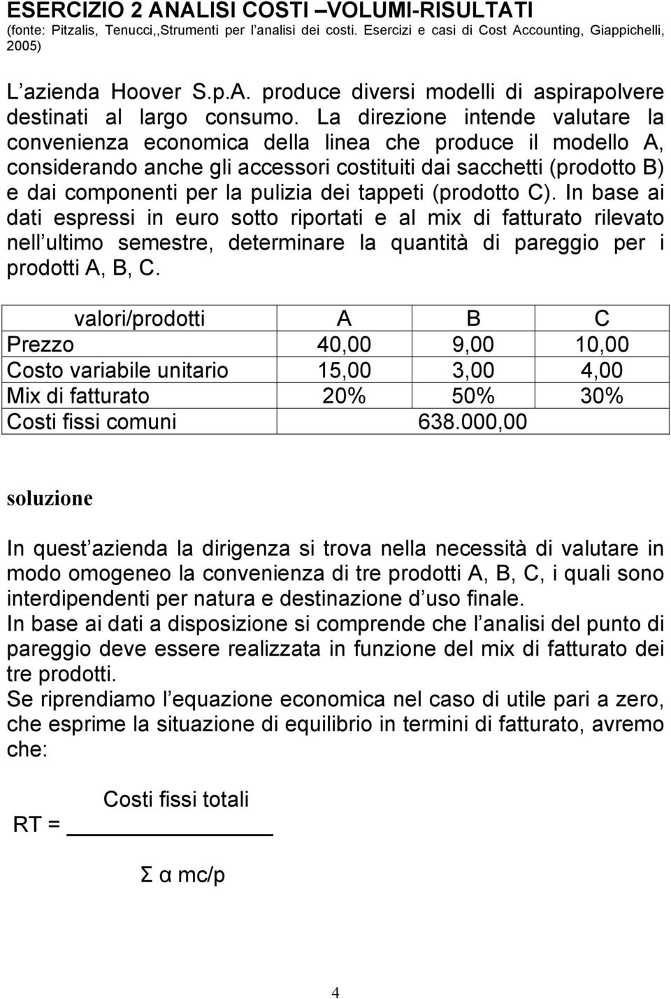 tappeti (prodotto C). In base ai dati espressi in euro sotto riportati e al mix di fatturato rilevato nell ultimo semestre, determinare la quantità di pareggio per i prodotti A, B, C.