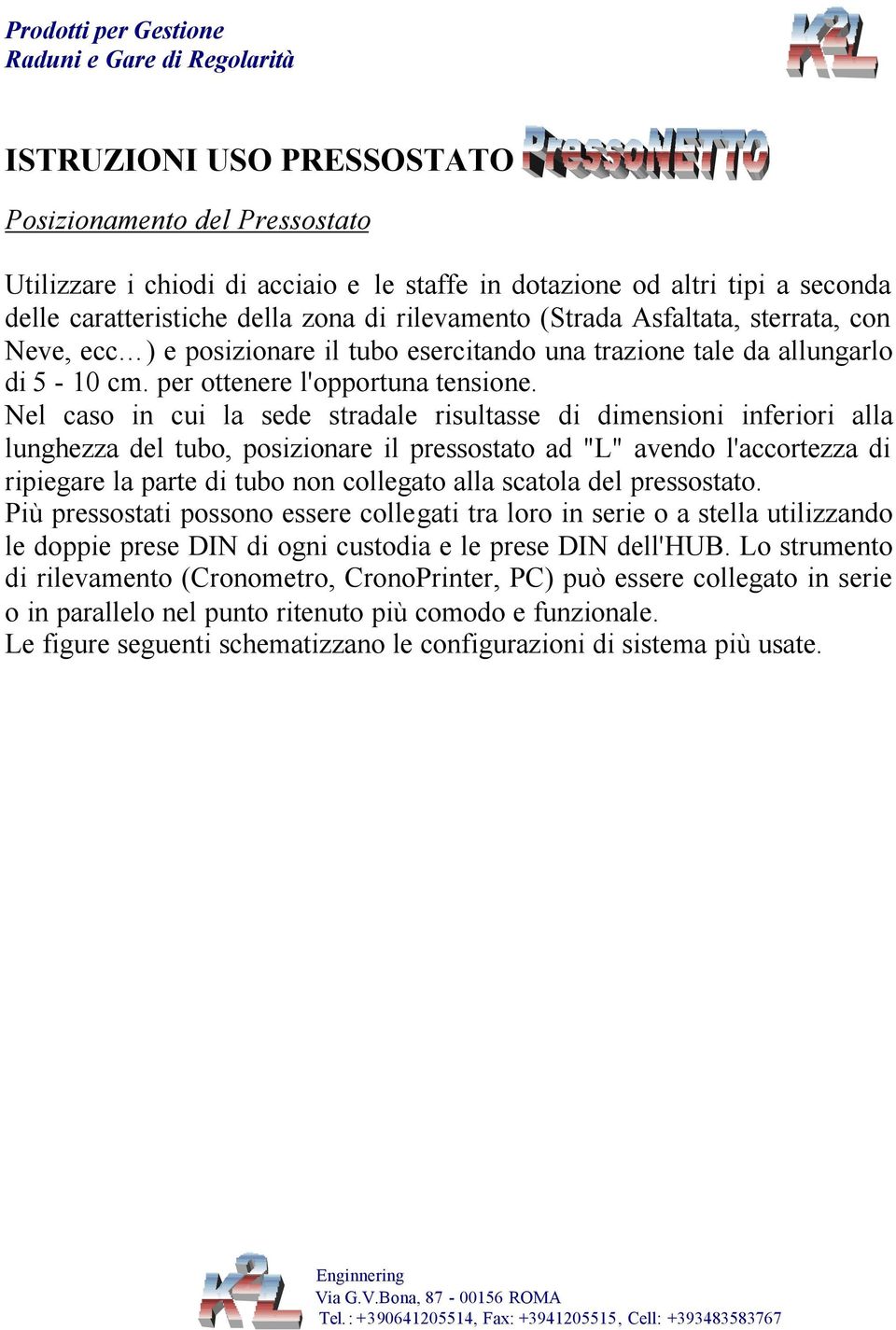 Nel caso in cui la sede stradale risultasse di dimensioni inferiori alla lunghezza del tubo, posizionare il pressostato ad "L" avendo l'accortezza di ripiegare la parte di tubo non collegato alla