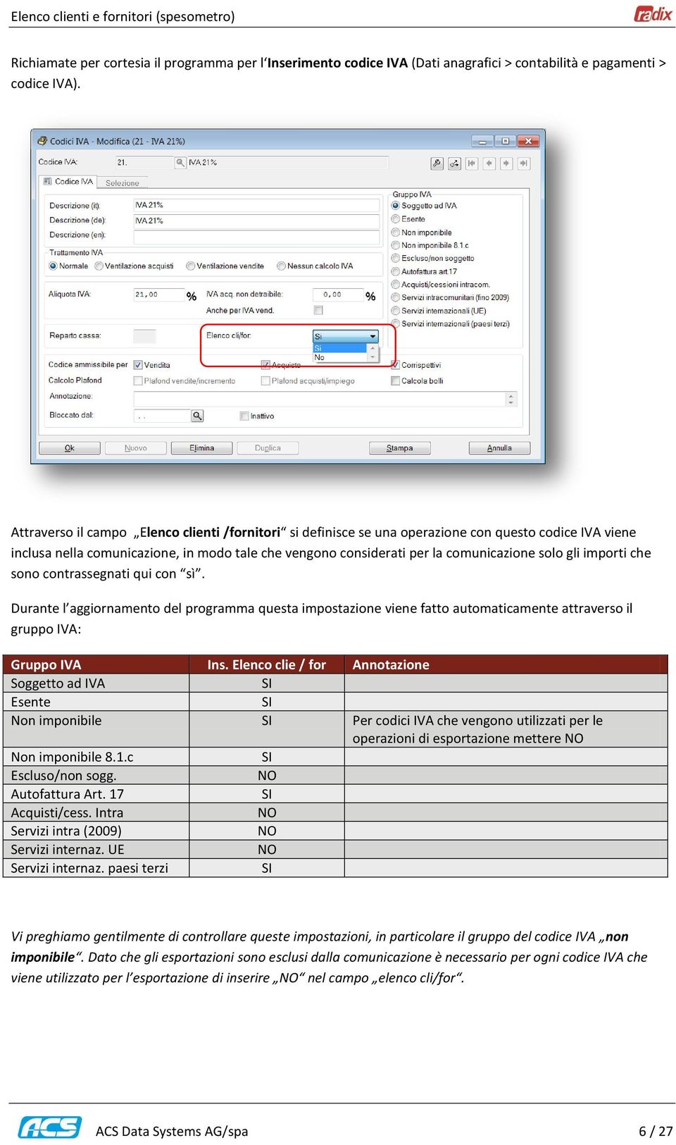 gli importi che sono contrassegnati qui con sì. Durante l aggiornamento del programma questa impostazione viene fatto automaticamente attraverso il gruppo IVA: Gruppo IVA Ins.