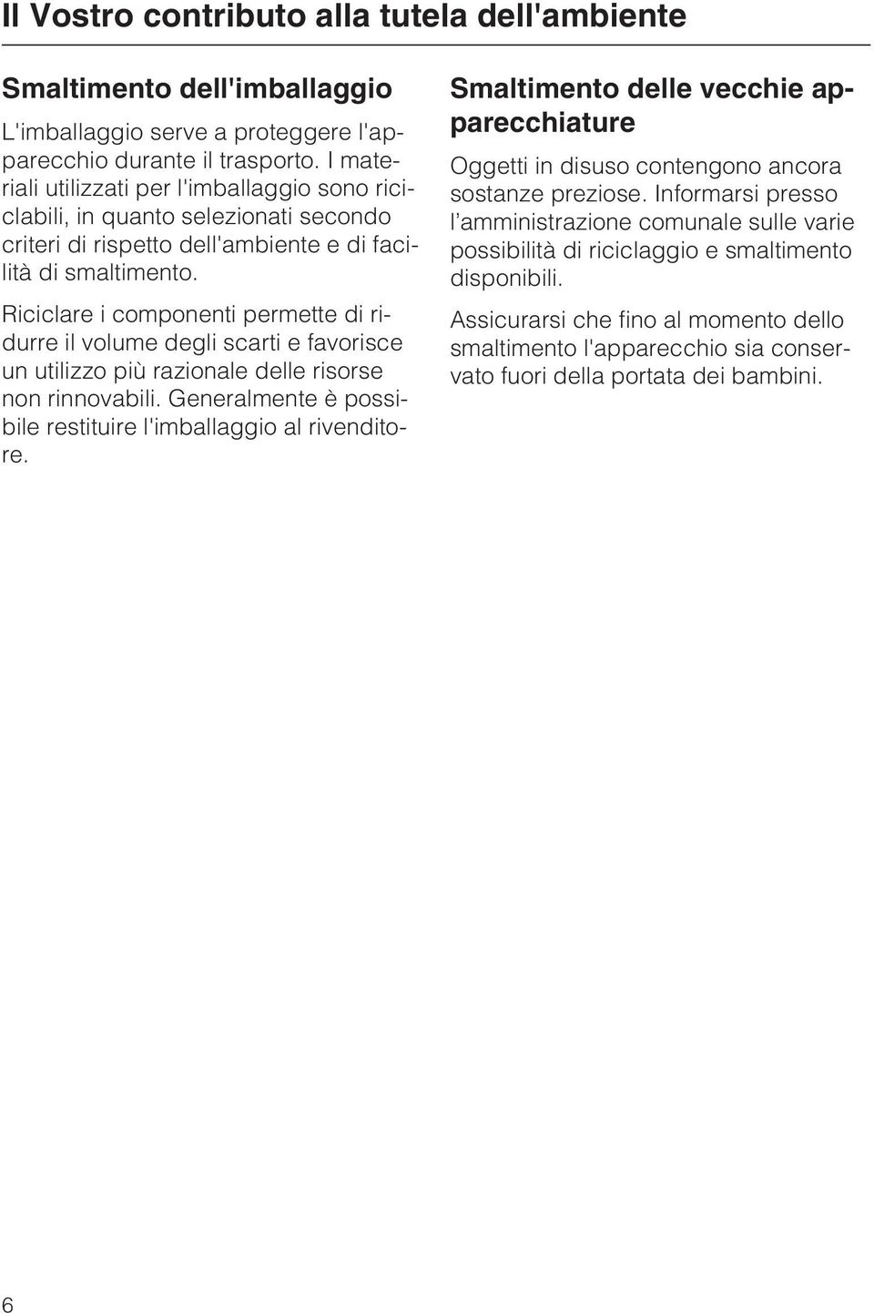 Riciclare i componenti permette di ridurre il volume degli scarti e favorisce un utilizzo più razionale delle risorse non rinnovabili. Generalmente è possibile restituire l'imballaggio al rivenditore.