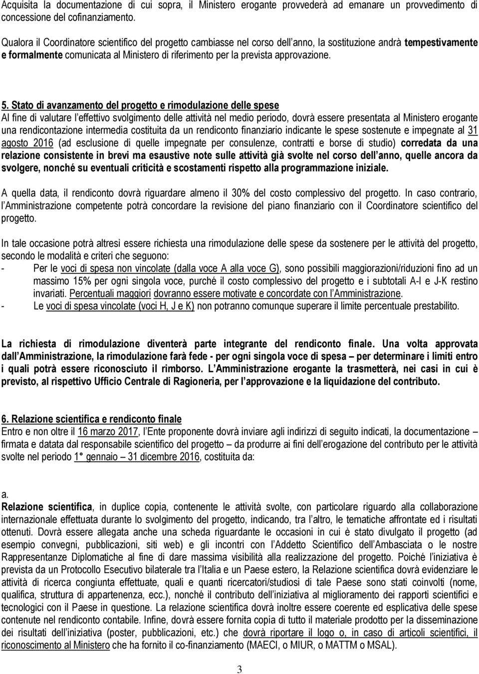 5. Stato di avanzamento del progetto e rimodulazione delle spese Al fine di valutare l effettivo svolgimento delle attività nel medio periodo, dovrà essere presentata al Ministero erogante una